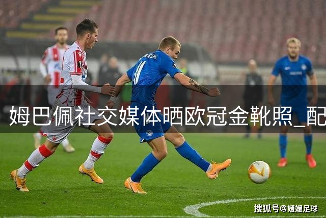 姆巴佩社交媒体晒欧冠金靴照 配文致敬伯纳乌之夜